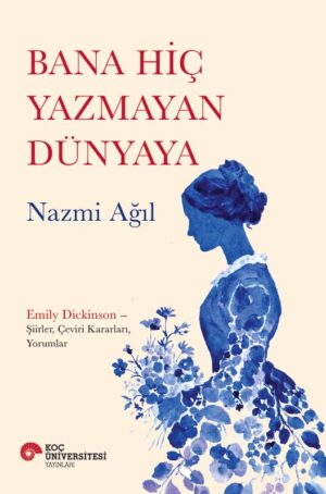 BANA HİÇ YAZMAYAN DÜNYAYA EMILY DICKINSON – ŞİİRLER, ÇEVİRİ KARARLARI, YORUMLAR