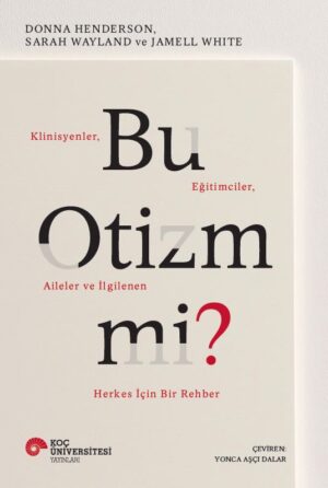 BU OTİZM Mİ? KLİNİSYENLER, EĞİTİMCİLER, AİLELER VE İLGİLENEN HERKES İÇİN BİR REHBER