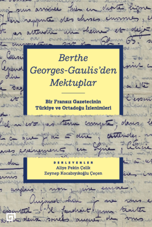 BERTHE GEORGES-GAULIS'DEN MEKTUPLAR BİR FRANSIZ GAZETECİNİN TÜRKİYE VE ORTADOĞU İZLENİMLERİ