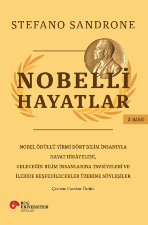 NOBELLİ HAYATLAR NOBEL ÖDÜLLÜ YİRMİ DÖRT BİLİM İNSANIYLA HAYAT HİKÂYELERİ, GELECEĞİN BİLİM İNSANLARINA TAVSİYELERİ VE İLERİDE KEŞFEDİLECEKLER ÜZERİNE SÖYLEŞİLER