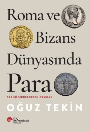 ROMA VE BİZANS DÜNYASINDA PARA TARİHİ SİKKELERDEN OKUMAK