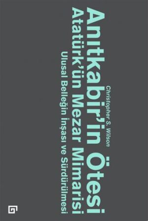 ANITKABİR'İN ÖTESİ ATATÜRK’ÜN MEZAR MİMARİSİ ULUSAL BELLEĞIN İNŞASI VE SÜRDÜRÜLMESİ