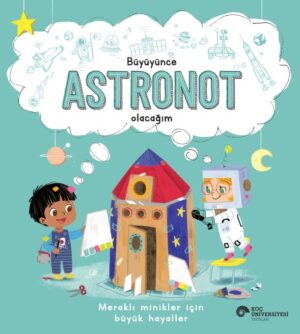 BÜYÜYÜNCE ASTRONOT OLACAĞIM MERAKLI MİNİKLER İÇİN BÜYÜK HAYALLER