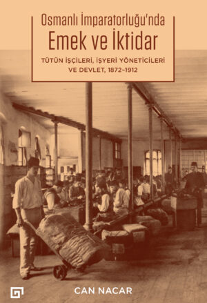 OSMANLI İMPARATORLUĞU'NDA EMEK VE İKTİDAR TÜTÜN İŞÇİLERİ, İŞYERİ YÖNETİCİLERİ VE DEVLET, 1872-1912