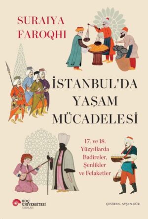 İSTANBUL’DA YAŞAM MÜCADELESİ 17. VE 18. YÜZYILLARDA BADİRELER, ŞENLİKLER VE FELAKETLER