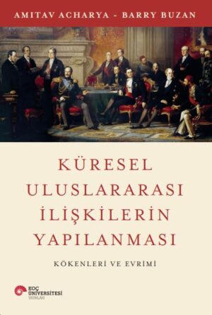 KÜRESEL ULUSLARARASI İLİŞKİLERİN YAPILANMASI KÖKENLERİ VE EVRİMİ