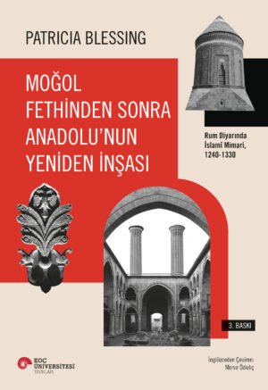 MOĞOL FETHİNDEN SONRA ANADOLU'NUN YENİDEN İNŞASI RUM DİYARINDA İSLAMÎ MİMARİ, 1240-1330