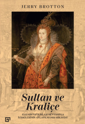 SULTAN VE KRALİÇE ELIZABETH'İN İSLAM DÜNYASIYLA İLİŞKİLERİNİN ANLATILMAMIŞ HİKÂYESİ