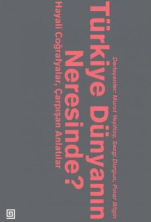 TÜRKİYE DÜNYANIN NERESİNDE? HAYALİ COĞRAFYALAR, ÇARPIŞAN ANLATILAR